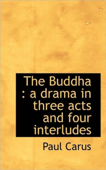 The Buddha : A Drama in Three Acts and Four Interludes