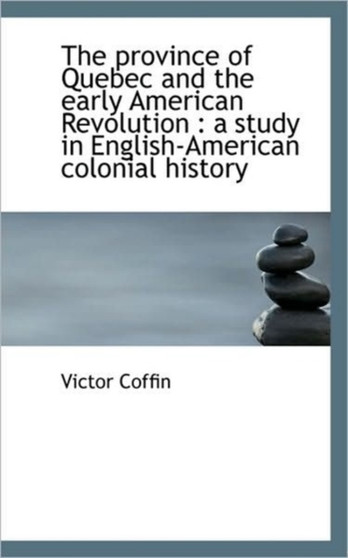 The Province of Quebec and the Early American Revolution : A Study in English-American Colonial Hist