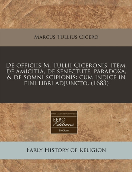 de Officiis M. Tullii Ciceronis. Item, de Amicitia, de Senectute, Paradoxa, & de Somni Scipionis : Cum Indice in Fini Libri Adjuncto. (1683)