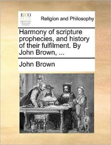 Harmony of Scripture Prophecies, and History of Their Fulfilment. by John Brown, ...