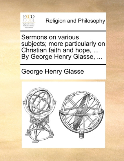 Sermons on Various Subjects; More Particularly on Christian Faith and Hope, ... by George Henry Glasse, ...