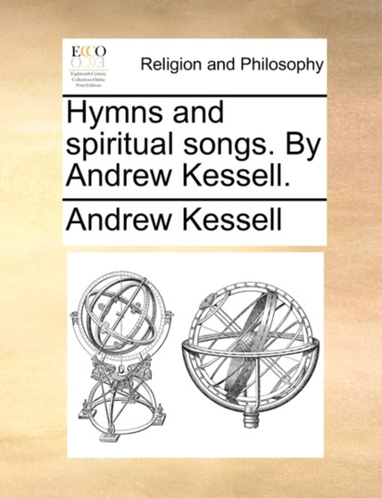 Hymns and Spiritual Songs. by Andrew Kessell.