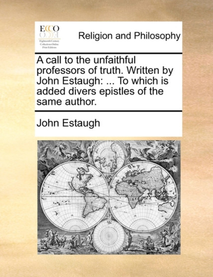A Call to the Unfaithful Professors of Truth. Written by John Estaugh : To Which Is Added Divers Epistles of the Same Author.