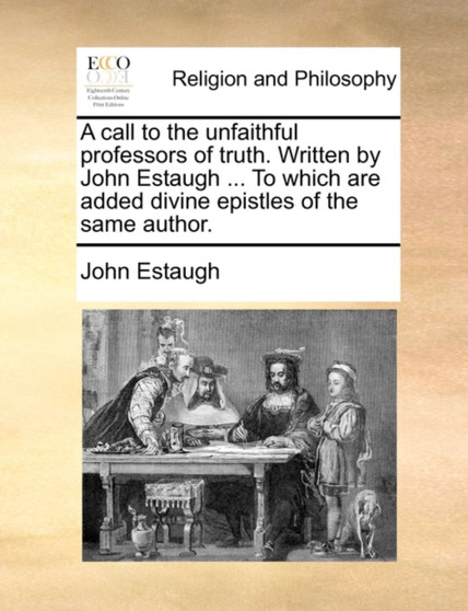 A Call to the Unfaithful Professors of Truth. Written by John Estaugh ... to Which Are Added Divine Epistles of the Same Author.