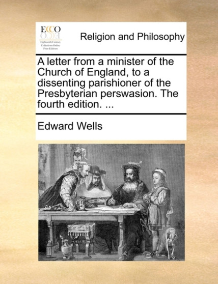 A Letter from a Minister of the Church of England, to a Dissenting Parishioner of the Presbyterian Perswasion. the Fourth Edition. ...