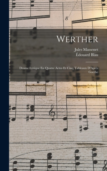 Werther : Drame Lyrique En Quatre Actes Et Cinq Tableaux D'Apres Goethe by Jules Massenet - Hardback