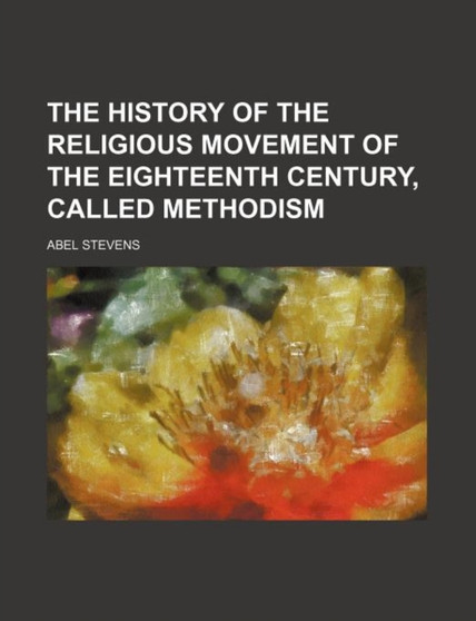 The History of the Religious Movement of the Eighteenth Century, Called Methodism