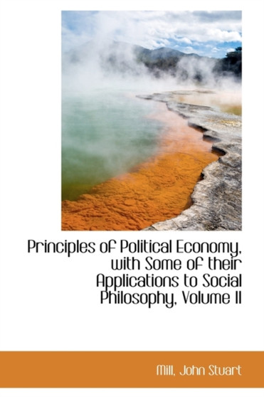 Principles of Political Economy, with Some of Their Applications to Social Philosophy, Volume II
