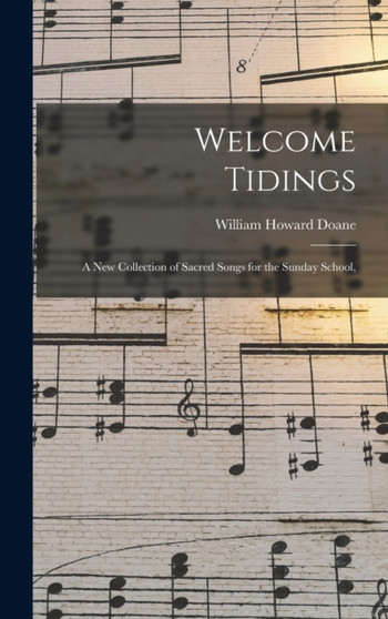 Welcome Tidings : A New Collection of Sacred Songs for the Sunday School, by William Howard Doane - Hardback