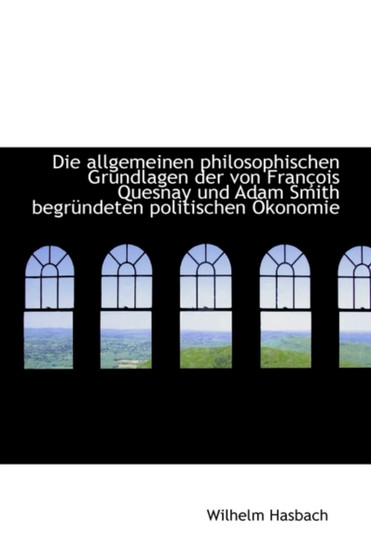 Die Allgemeinen Philosophischen Grundlagen Der Von Francois Quesnay Und Adam Smith Begrundeten Polit