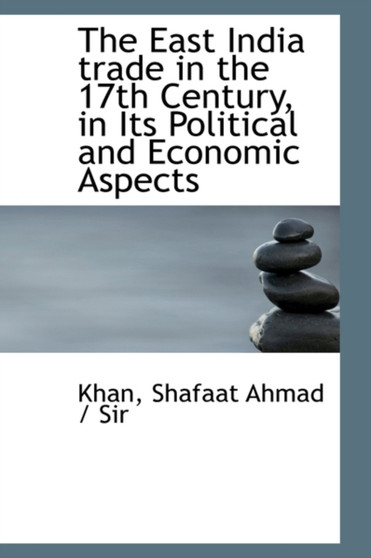 The East India Trade in the 17th Century, in Its Political and Economic Aspects