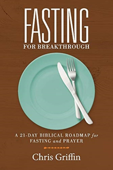 Fasting For Breakthrough : A 21-Day Biblical Roadmap for Fasting and Prayer