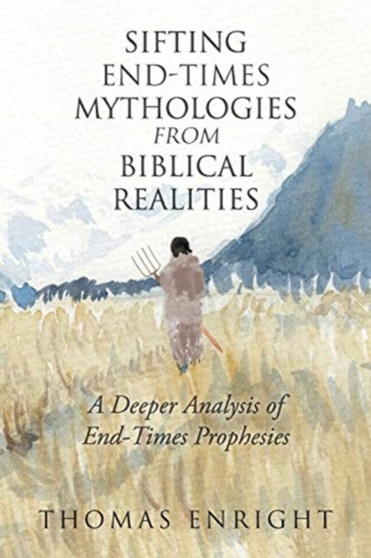 Sifting End-Times Mythologies from Biblical Realities : A Deeper Analysis of End-Times Prophesies