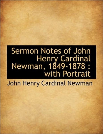 Sermon Notes of John Henry Cardinal Newman, 1849-1878 : with Portrait