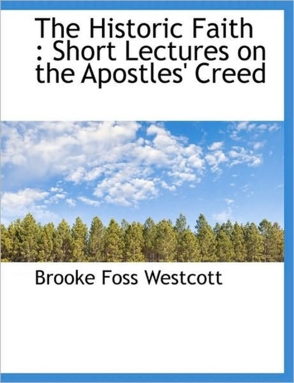 The Historic Faith : Short Lectures on the Apostles' Creed The Historic Faith : Short Lectures on the Apostles' Creed