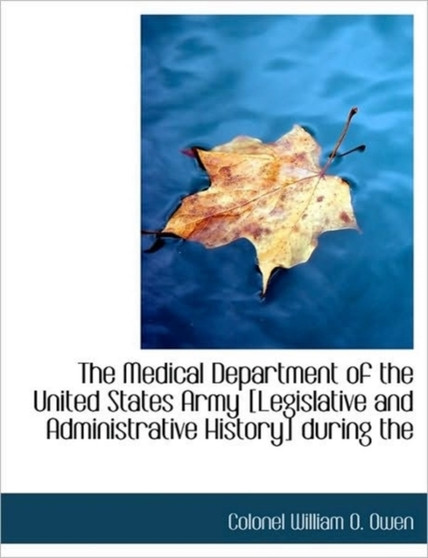 The Medical Department of the United States Army [Legislative and Administrative History] During the