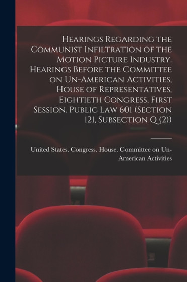 Hearings Regarding the Communist Infiltration of the Motion Picture Industry. Hearings Before the Committee on Un-American Activities, House of Representatives, Eightieth Congress, First Session. Publ by United States Congress House Commi - Paperback