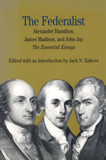 The Federalist : The Essential Essays by Alexander Hamilton, James Madison and John Jay, with Related Documents