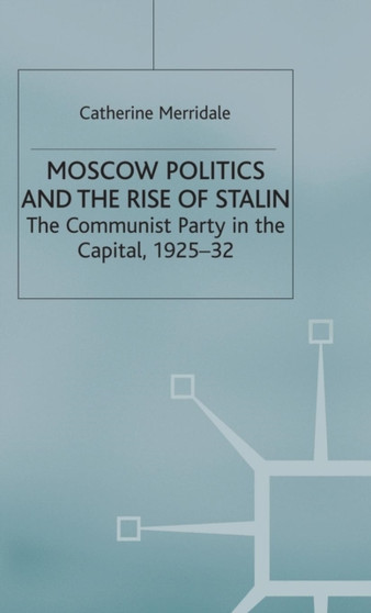 Moscow Politics and The Rise of Stalin : The Communist Party in the Capital, 1925-32