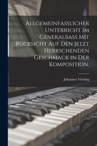 Allgemeinfasslicher Unterricht im Generalbass mit Rucksicht auf den jetzt herrschenden Geschmack in der Komposition. by Johannes Vierling - Paperback