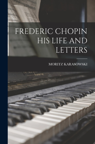 Frederic Chopin His Life and Letters by Moritz Karasowski - Paperback