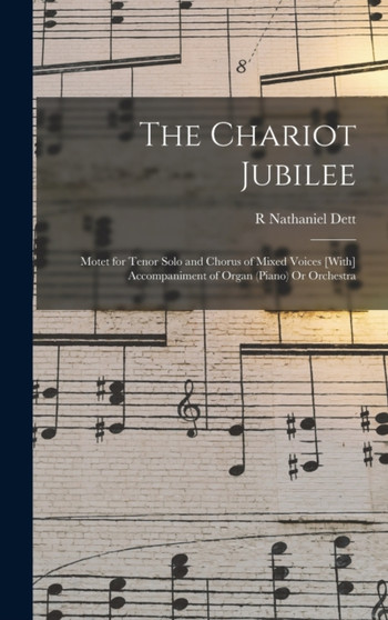 The Chariot Jubilee : Motet for Tenor Solo and Chorus of Mixed Voices [With] Accompaniment of Organ (Piano) Or Orchestra by R Nathaniel Dett - Hardback