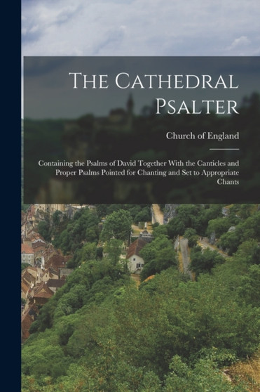 The Cathedral Psalter : Containing the Psalms of David Together With the Canticles and Proper Psalms Pointed for Chanting and set to Appropriate Chants by Church of England - Paperback