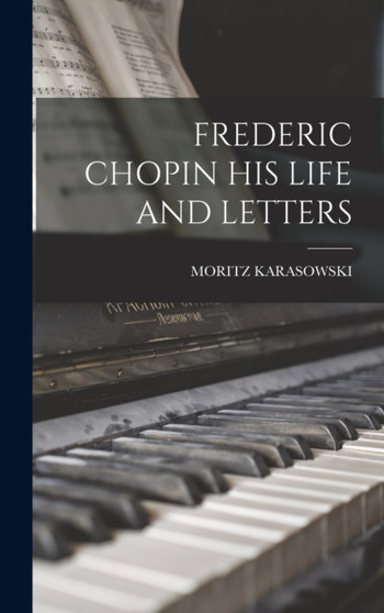 Frederic Chopin His Life and Letters by Moritz Karasowski - Hardback