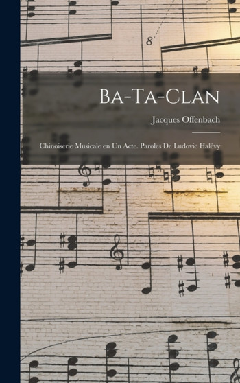 Ba-ta-clan; chinoiserie musicale en un acte. Paroles de Ludovic Halevy by Jacques Offenbach - Hardback