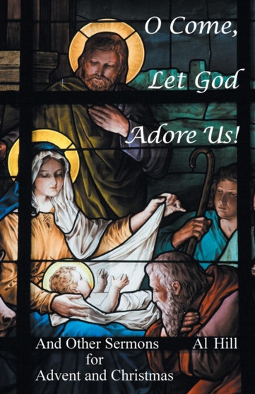 O Come, Let God Adore Us! : And Other Sermons for Advent and Christmas