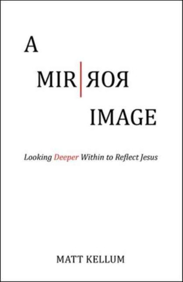 A Mirror Image : Looking Deeper Within to Reflect Jesus