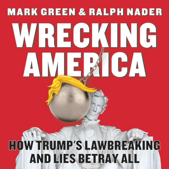 Wrecking America : How Trump's Lawbreaking and Lies Betray All