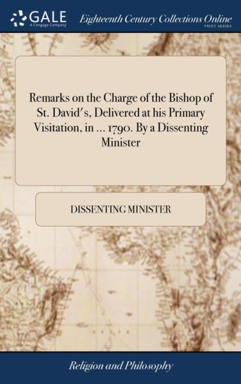 Remarks on the Charge of the Bishop of St. David's, Delivered at his Primary Visitation, in ... 1790. By a Dissenting Minister