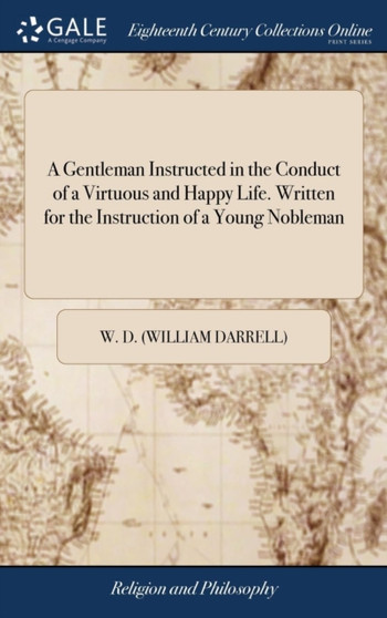 A Gentleman Instructed in the Conduct of a Virtuous and Happy Life. Written for the Instruction of a Young Nobleman