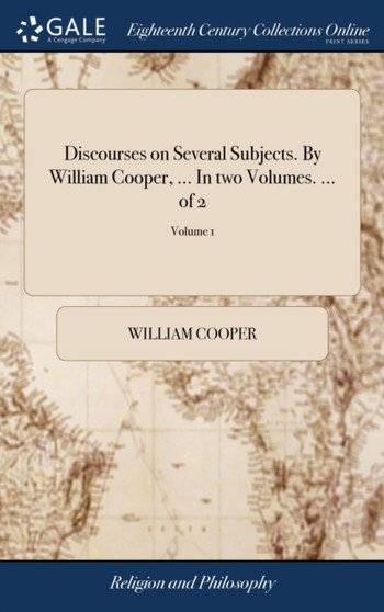Discourses on Several Subjects. by William Cooper, ... in Two Volumes. ... of 2; Volume 1