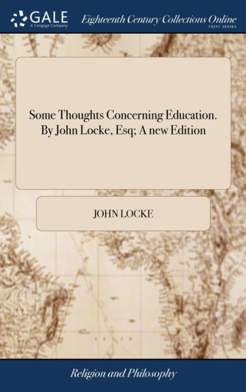Some Thoughts Concerning Education. By John Locke, Esq; A new Edition