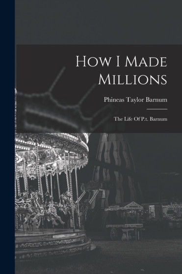 How I Made Millions : The Life Of P.t. Barnum by P T Barnum - Paperback