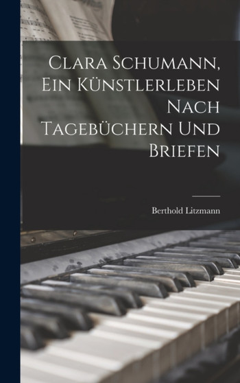 Clara Schumann, ein Kunstlerleben Nach Tagebuchern und Briefen by Berthold Litzmann - Hardback