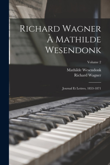 Richard Wagner a Mathilde Wesendonk : Journal et lettres, 1853-1871; Volume 2 by Richard Wagner - Paperback