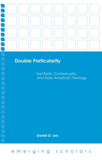 Double Particularity : Karl Barth, Contextuality, and Asian American Theology