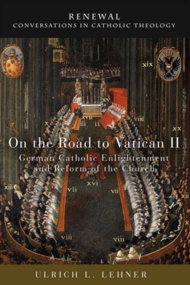 On the Road to Vatican II : German Catholic Enlightenment and Reform of the Church