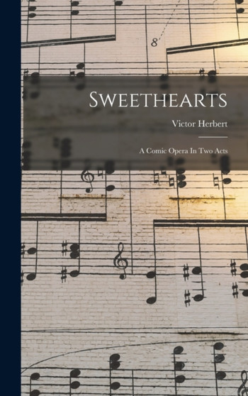 Sweethearts : A Comic Opera In Two Acts by Victor Herbert - Hardback