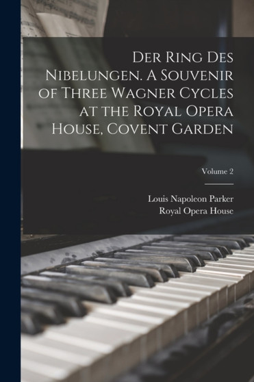 Der Ring des Nibelungen. A Souvenir of Three Wagner Cycles at the Royal Opera House, Covent Garden; Volume 2 by Louis Napoleon Parker - Paperback