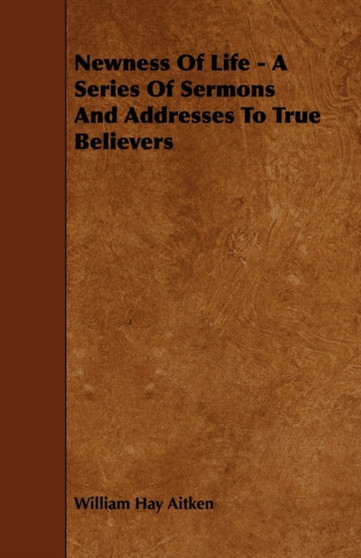 Newness Of Life - A Series Of Sermons And Addresses To True Believers