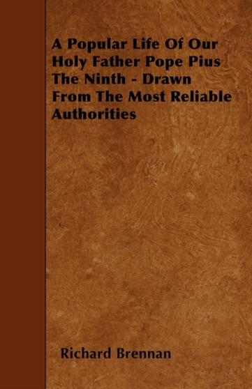 A Popular Life Of Our Holy Father Pope Pius The Ninth - Drawn From The Most Reliable Authorities