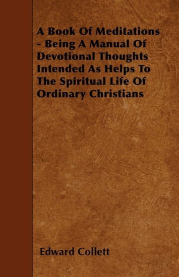 A Book Of Meditations - Being A Manual Of Devotional Thoughts Intended As Helps To The Spiritual Life Of Ordinary Christians