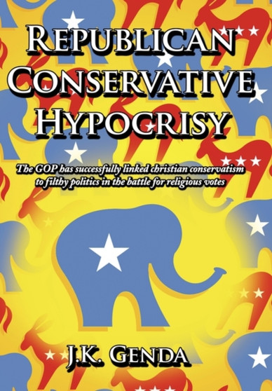 Republican Conservative Hypocrisy : The GOP Has Successfully Linked Christian Conservatism to Filthy Politics in the Battle for Religious Votes