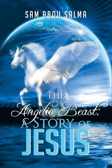 The Angelic Beast : A Story of Jesus: A Story of Jesus