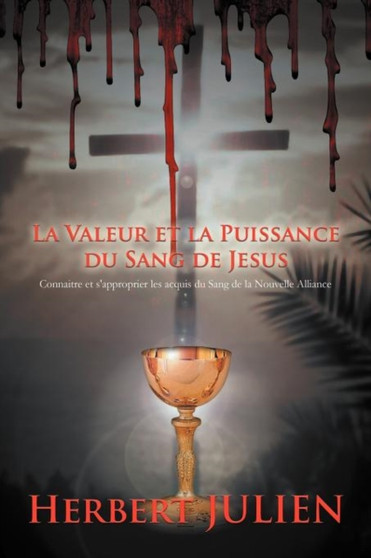 La Valeur Et La Puissance Du Sang de Jesus : Connaitre Et S'Approprier Les Acquis Du Sang de La Nouvelle Alliance