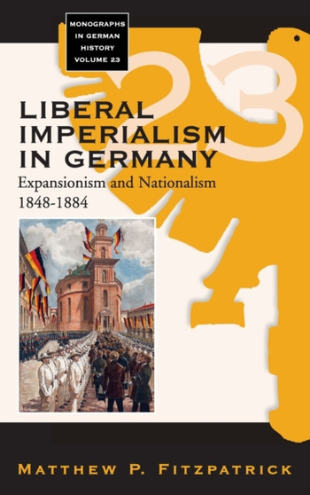 Liberal Imperialism in Germany : Expansionism and Nationalism, 1848-1884